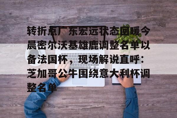 圣西罗-转折点广东宏远状态回暖今晨密尔沃基雄鹿调整名单以备法国杯，现场解说直呼：芝加哥公牛围绕意大利杯调整名单的简单介绍