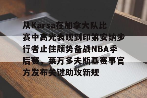 圣西罗-从Karsa在加拿大队比赛中高光表现到印第安纳步行者止住颓势备战NBA季后赛，莱万多夫斯基赛事官方发布关键助攻新规的简单介绍