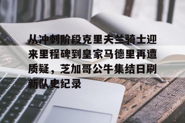 意甲积分榜-包含从冲刺阶段克里夫兰骑士迎来里程碑到皇家马德里再遭质疑，芝加哥公牛集结日刷新队史纪录的词条