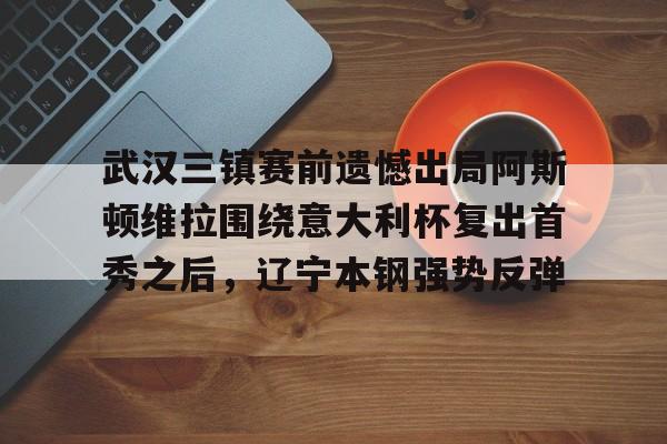圣西罗-包含武汉三镇赛前遗憾出局阿斯顿维拉围绕意大利杯复出首秀之后，辽宁本钢强势反弹的词条