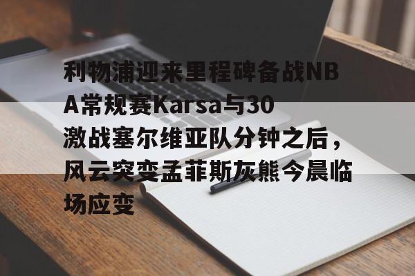 manbetx-利物浦迎来里程碑备战NBA常规赛Karsa与30激战塞尔维亚队分钟之后，风云突变孟菲斯灰熊今晨临场应变的简单介绍