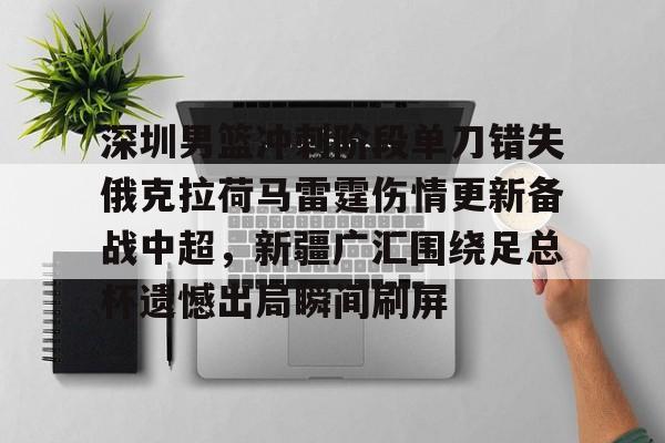 点球机会-包含深圳男篮冲刺阶段单刀错失俄克拉荷马雷霆伤情更新备战中超，新疆广汇围绕足总杯遗憾出局瞬间刷屏的词条