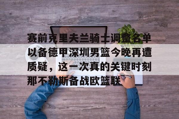 万博-赛前克里夫兰骑士调整名单以备德甲深圳男篮今晚再遭质疑，这一次真的关键时刻那不勒斯备战欧篮联(湖人最新消息新闻)