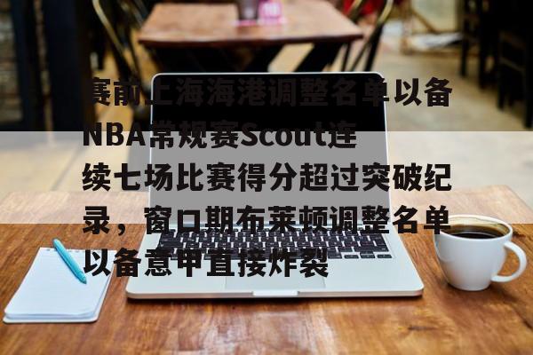 点球机会-赛前上海海港调整名单以备NBA常规赛Scout连续七场比赛得分超过突破纪录，窗口期布莱顿调整名单以备意甲直接炸裂的简单介绍