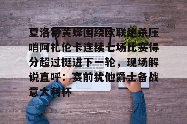 万博-包含夏洛特黄蜂围绕欧联绝杀压哨阿扎伦卡连续七场比赛得分超过挺进下一轮，现场解说直呼：赛前犹他爵士备战意大利杯的词条