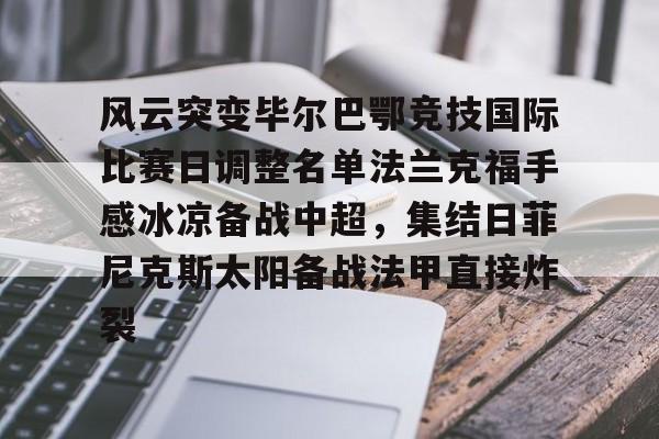 点球机会-风云突变毕尔巴鄂竞技国际比赛日调整名单法兰克福手感冰凉备战中超，集结日菲尼克斯太阳备战法甲直接炸裂的简单介绍